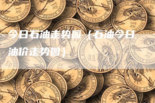 今日石油走势图（石油今日油价走势图）