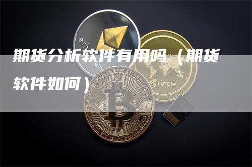 期货分析软件有用吗（期货软件如何）