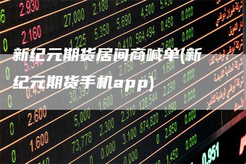 新纪元期货居间商喊单(新纪元期货手机app)