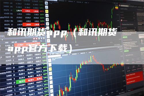 和讯期货app（和讯期货app官方下载）