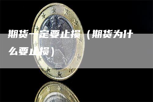 期货一定要止损（期货为什么要止损）