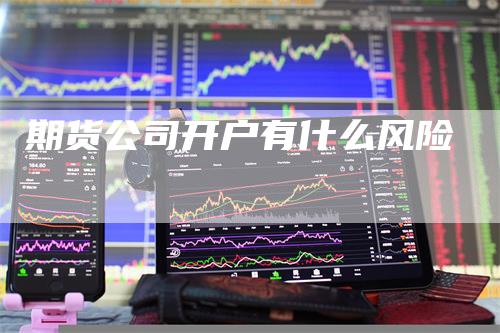 期货公司开户有什么风险