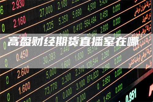 高盈财经期货直播室在哪