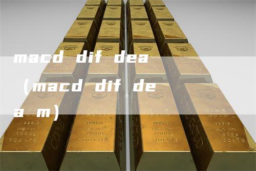 macd dif dea（macd dif dea m）