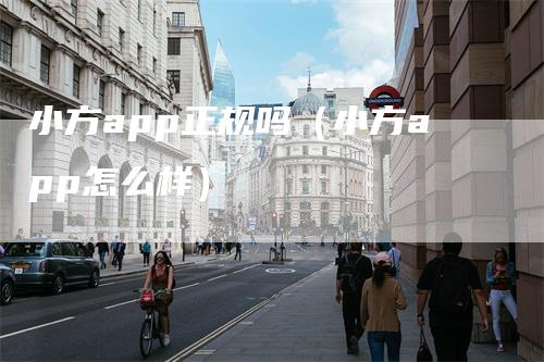 小方app正规吗（小方app怎么样）
