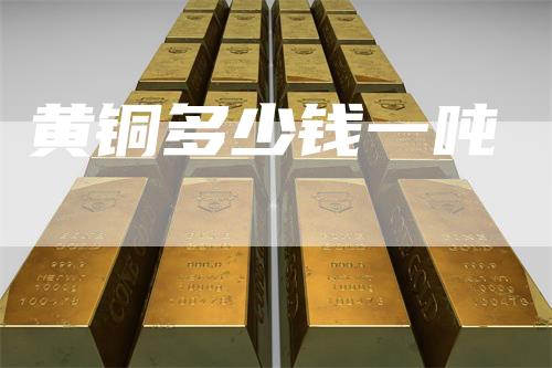 黄铜多少钱一吨