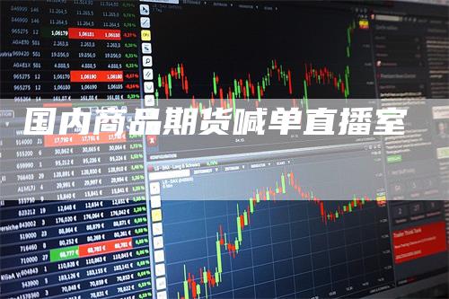 国内商品期货喊单直播室