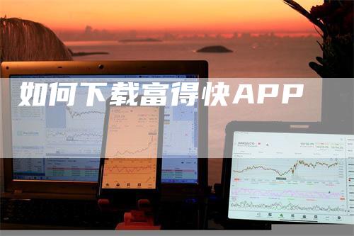 如何下载富得快APP
