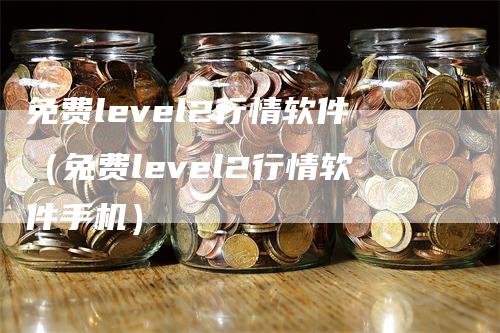 免费level2行情软件（免费level2行情软件手机）