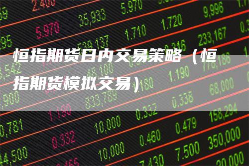 恒指期货日内交易策略（恒指期货模拟交易）