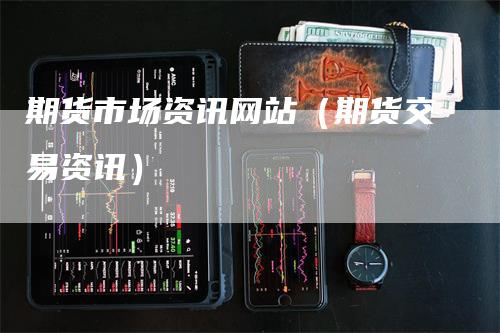 期货市场资讯网站（期货交易资讯）
