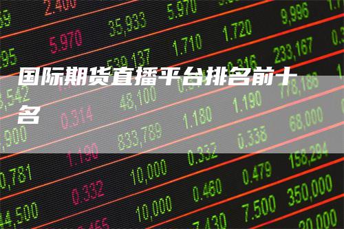 国际期货直播平台排名前十名