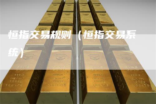恒指交易规则（恒指交易系统）