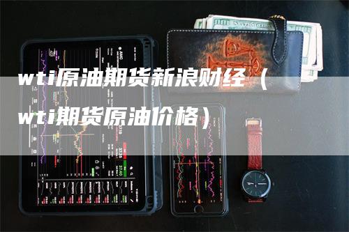 wti原油期货新浪财经（wti期货原油价格）