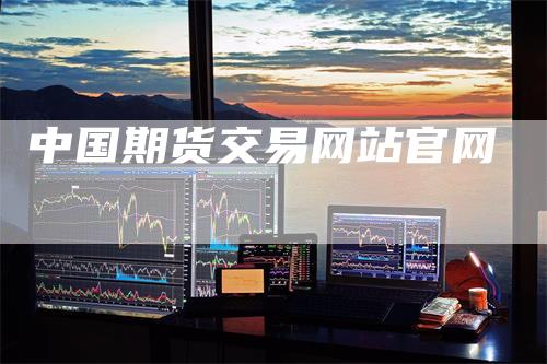 中国期货交易网站官网
