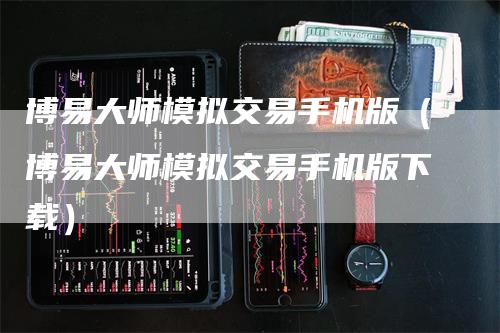 博易大师模拟交易手机版（博易大师模拟交易手机版下载）