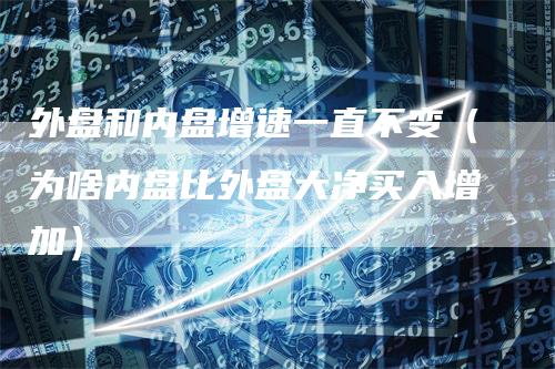 外盘和内盘增速一直不变（为啥内盘比外盘大净买入增加）
