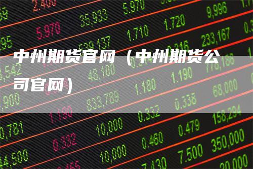 中州期货官网（中州期货公司官网）