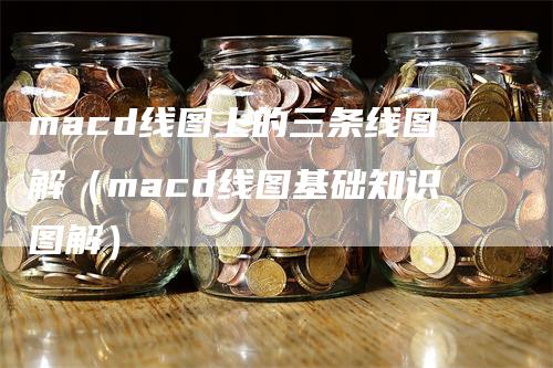 macd线图上的三条线图解（macd线图基础知识图解）