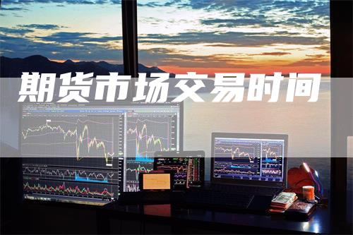 期货市场交易时间