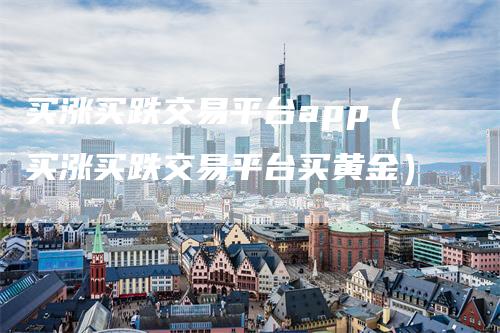 买涨买跌交易平台app（买涨买跌交易平台买黄金）