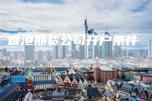 香港期货公司开户条件