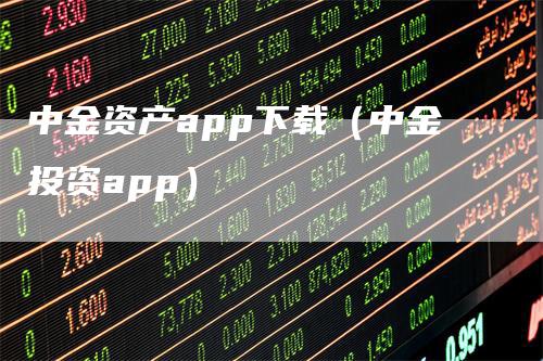 中金资产app下载（中金投资app）