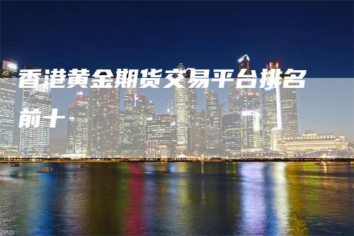 香港黄金期货交易平台排名前十