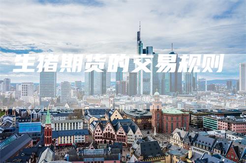 生猪期货的交易规则