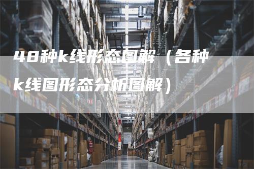 48种k线形态图解（各种k线图形态分析图解）