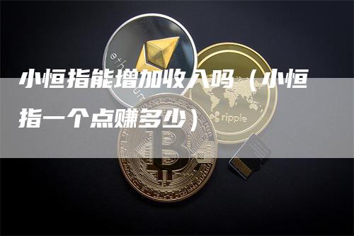 小恒指能增加收入吗（小恒指一个点赚多少）
