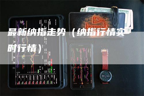 最新纳指走势（纳指行情实时行情）