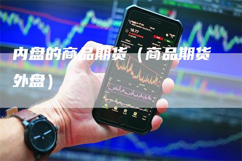 内盘的商品期货（商品期货外盘）
