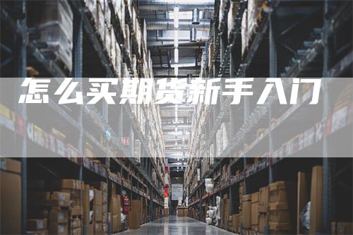 怎么买期货新手入门