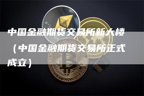 中国金融期货交易所新大楼（中国金融期货交易所正式成立）