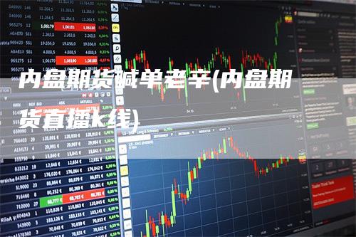 内盘期货喊单老辛(内盘期货直播k线)