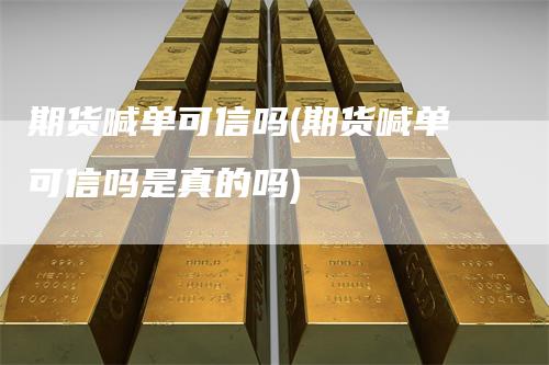 期货喊单可信吗(期货喊单可信吗是真的吗)