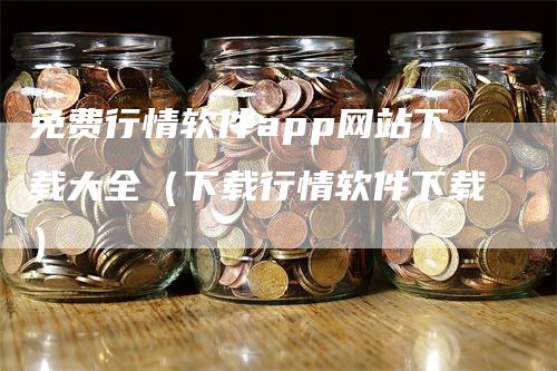 免费行情软件app网站下载大全（下载行情软件下载）