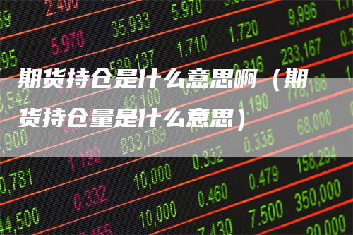 期货持仓是什么意思啊（期货持仓量是什么意思）