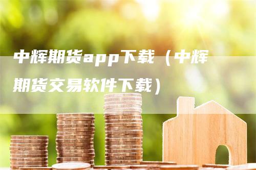 中辉期货app下载（中辉期货交易软件下载）
