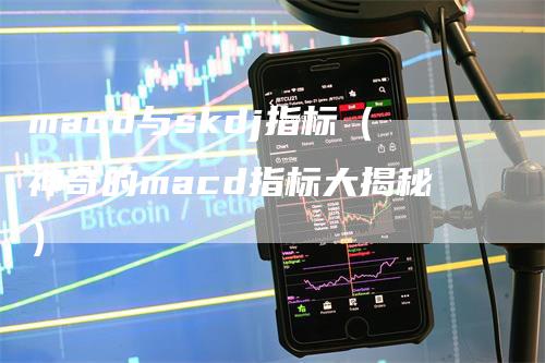 macd与skdj指标（神奇的macd指标大揭秘）