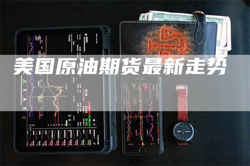 美国原油期货最新走势