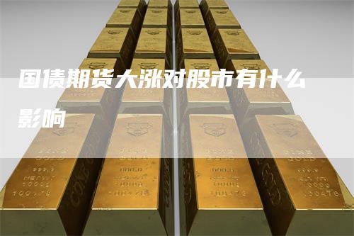 国债期货大涨对股市有什么影响