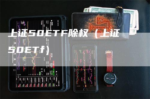 上证50ETF除权（上证50ETf）