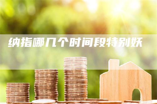 纳指哪几个时间段特别妖