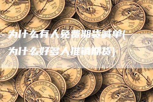 为什么有人免费期货喊单(为什么好多人推销期货)