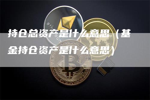 持仓总资产是什么意思（基金持仓资产是什么意思）