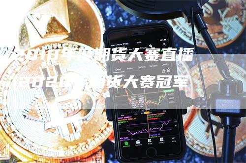 2018年度期货大赛直播(2020年期货大赛冠军)