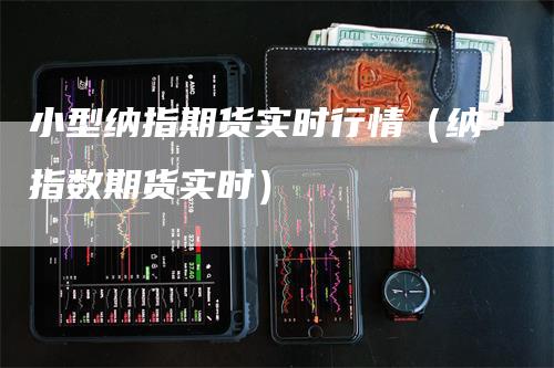 小型纳指期货实时行情（纳指数期货实时）