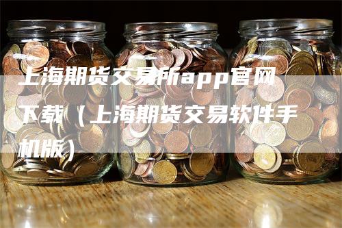 上海期货交易所app官网下载（上海期货交易软件手机版）